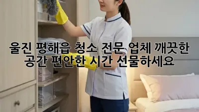 울진 평해읍 청소 전문 업체: 깨끗한 공간, 편안한 시간 선물하세요!